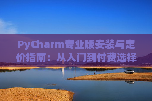 PyCharm专业版安装与定价指南：从入门到付费选择